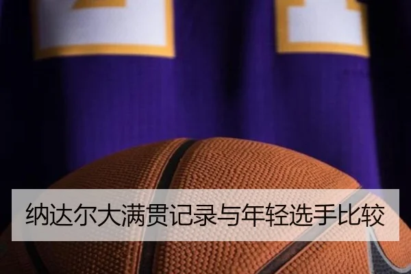 纳达尔大满贯记录与年轻选手比较